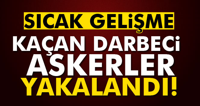 Kaçan darbeci askerler yakalandı!