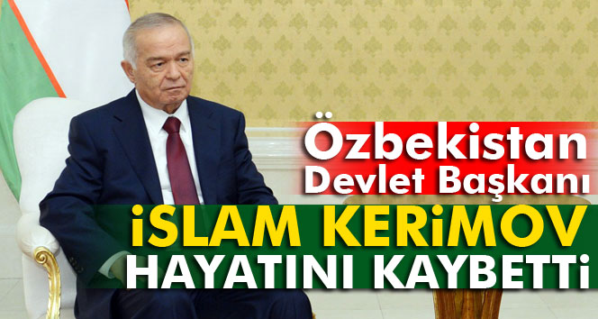 İslam Kerimov hayatını kaybetti