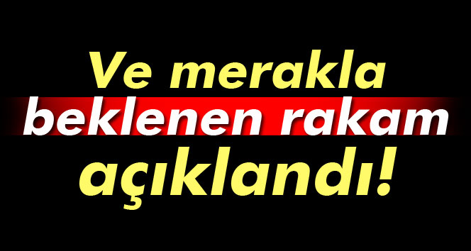 Merakla beklenen rakam açıklandı!