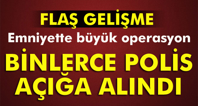 12 bin polis açığa alındı