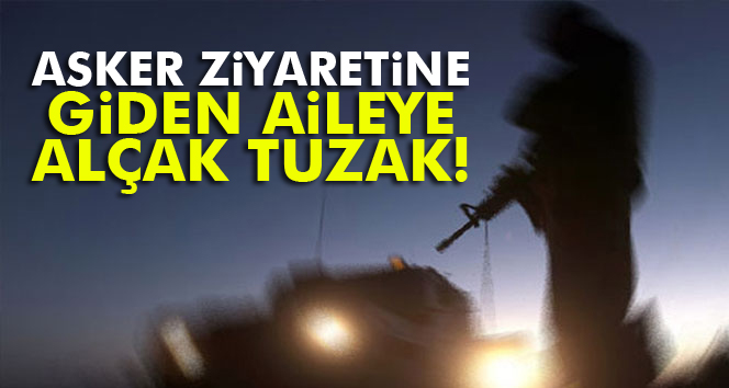 Asker ziyaretine giden aileye alçak tuzak!