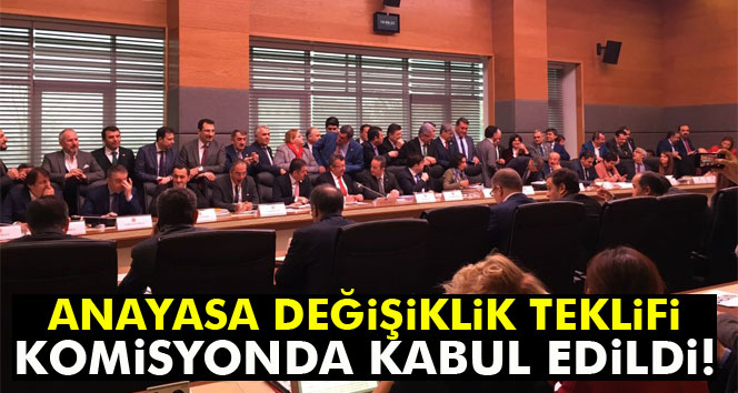 Anayasa değişiklik teklifi komisyonda kabul edildi