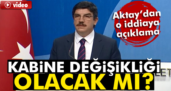 AK Parti Sözcüsü Aktay kabine değişikliği iddialarını yalanladı