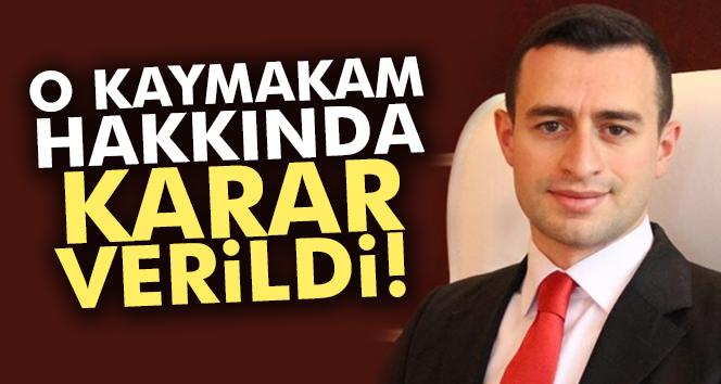 O kaymakam hakkında karar verildi...