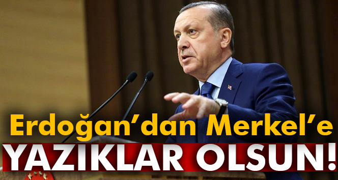 Erdoğan'dan Merkel'e: Yazıklar olsun...