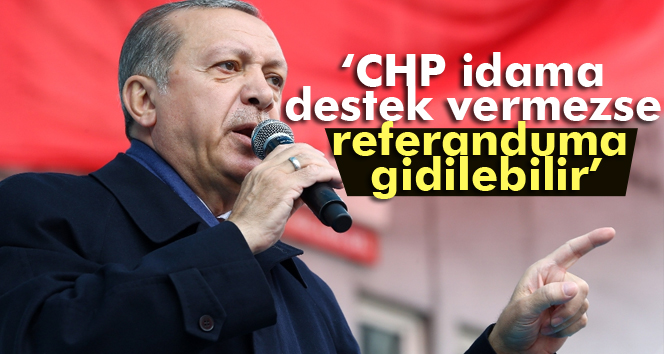 Erdoğan: CHP idama destek vermezse referanduma gidilebilir
