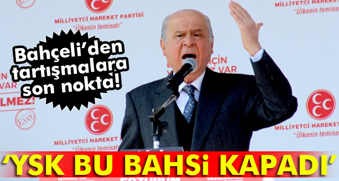 Bahçeli: YSK bu bahsi kapadı