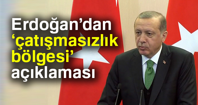 Erdoğan’dan 'çatışmasızlık bölgesi' açıklaması