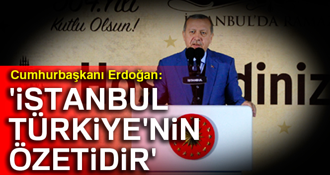 Cumhurbaşkanı Erdoğan: 'İstanbul, Türkiye'nin özetidir'