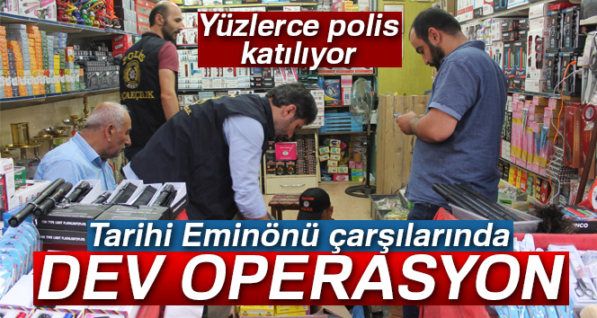 Eminönü’nde 500 polisle kaçakçıklık operasyonu