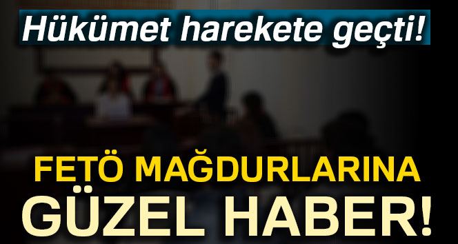 FETÖ mağdurlarına güzel haber!