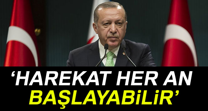 Cumhurbaşkanı Erdoğan: Harekat her an başlayabilir