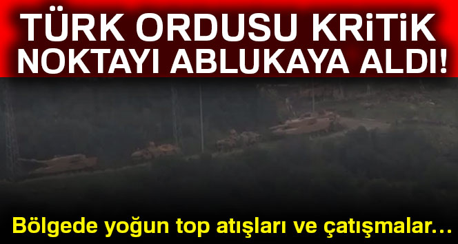 Türk ordusu kritik noktayı ablukaya aldı!